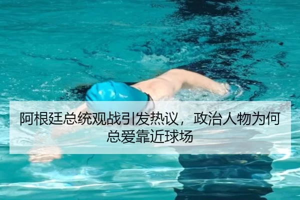阿根廷总统观战引发热议，政治人物为何总爱靠近球场