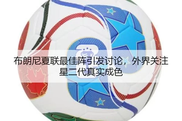 布朗尼夏联最佳阵引发讨论，外界关注星二代真实成色
