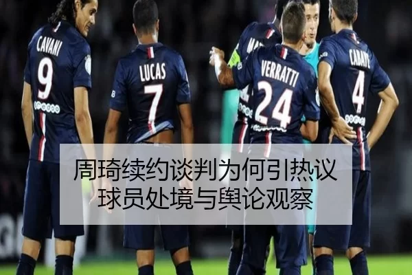 周琦续约谈判为何引热议 球员处境与舆论观察